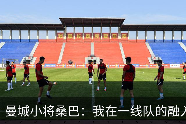 曼城小将桑巴：我在一线队的融入感觉很不错；感激父母的辛劳付出