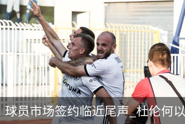 球员市场签约临近尾声 杜伦何以成为夏窗头号剩男？